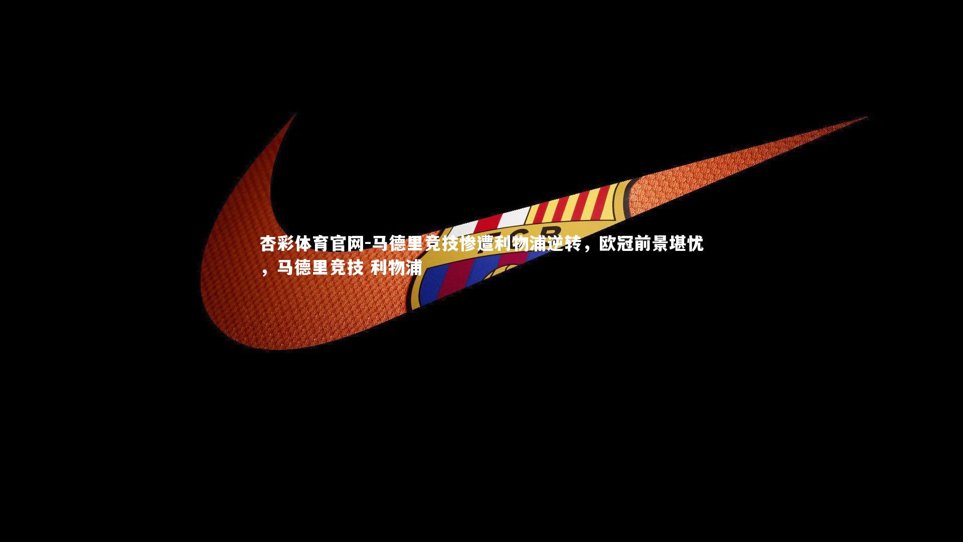 马德里竞技惨遭利物浦逆转,欧冠前景堪忧,马德里竞技 利物浦