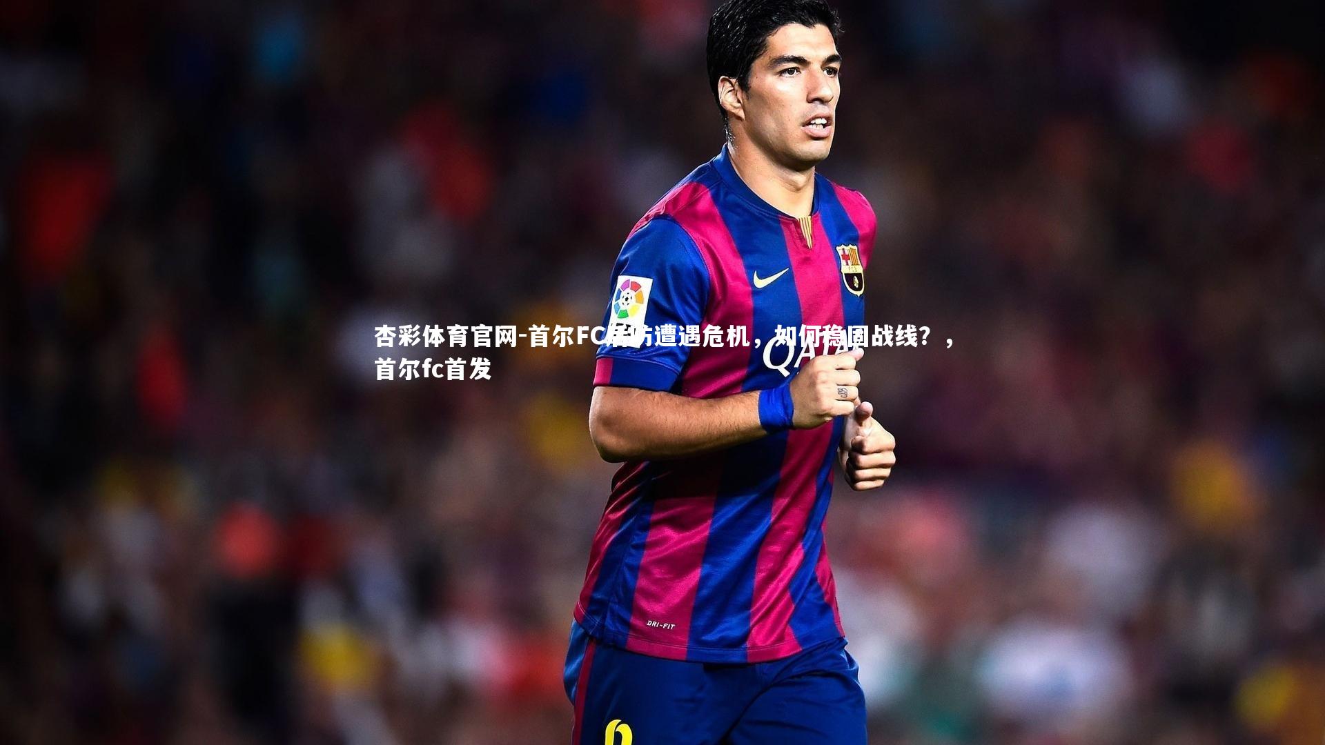 杏彩体育官网-首尔FC后防遭遇危机,如何稳固战线?,首尔fc首发