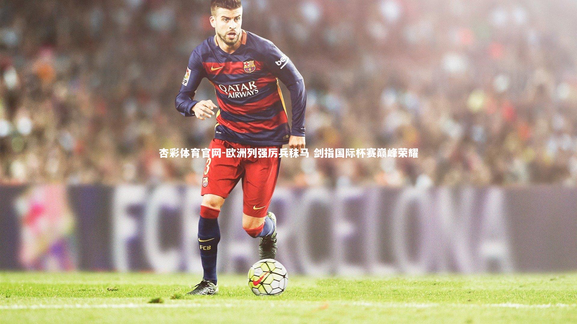 欧洲列强厉兵秣马 剑指国际杯赛巅峰荣耀