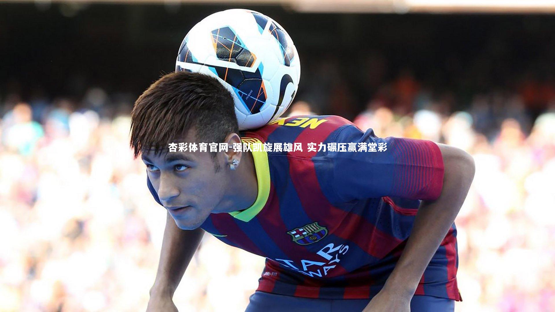 强队凯旋展雄风 实力碾压赢满堂彩